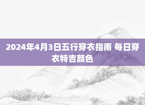 2024年4月3日五行穿衣指南 每日穿衣特吉颜色