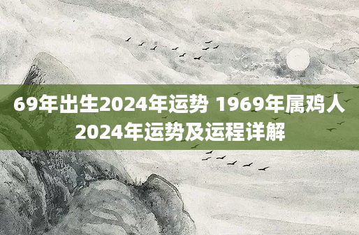 69年出生2024年运势 1969年属鸡人2024年运势及运程详解