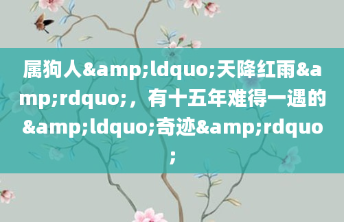 属狗人&ldquo;天降红雨&rdquo;，有十五年难得一遇的&ldquo;奇迹&rdquo;