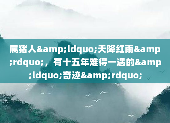 属猪人&ldquo;天降红雨&rdquo;，有十五年难得一遇的&ldquo;奇迹&rdquo;