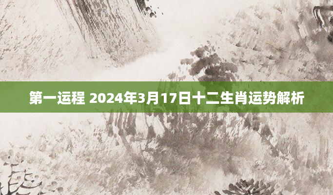 第一运程 2024年3月17日十二生肖运势解析