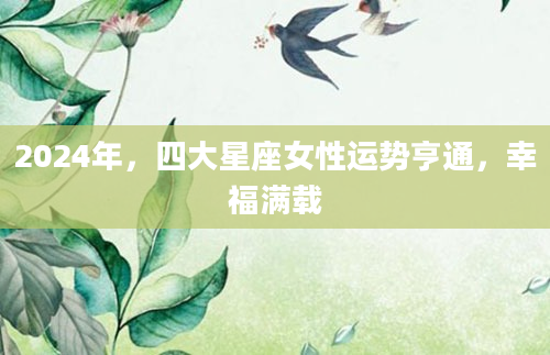 2024年，四大星座女性运势亨通，幸福满载