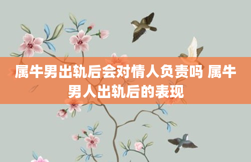 属牛男出轨后会对情人负责吗 属牛男人出轨后的表现