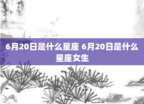 6月20日是什么星座 6月20日是什么星座女生