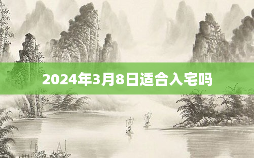 2024年3月8日适合入宅吗