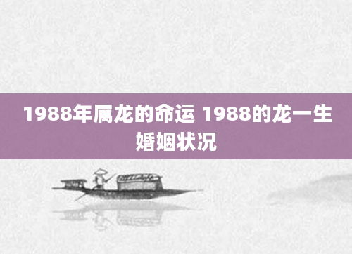 1988年属龙的命运 1988的龙一生婚姻状况