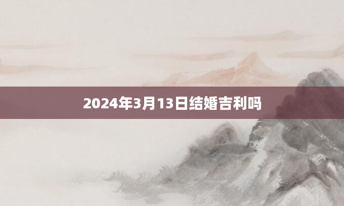 2024年3月13日结婚吉利吗