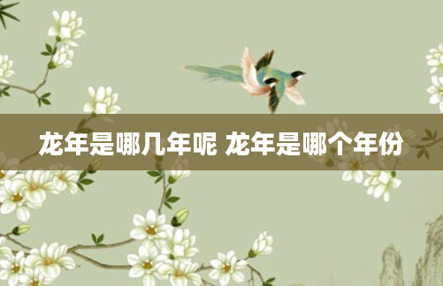 龙年是哪几年呢 龙年是哪个年份