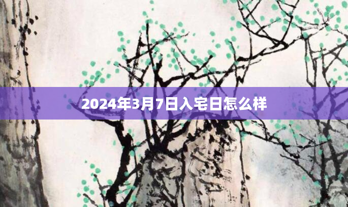 2024年3月7日入宅日怎么样