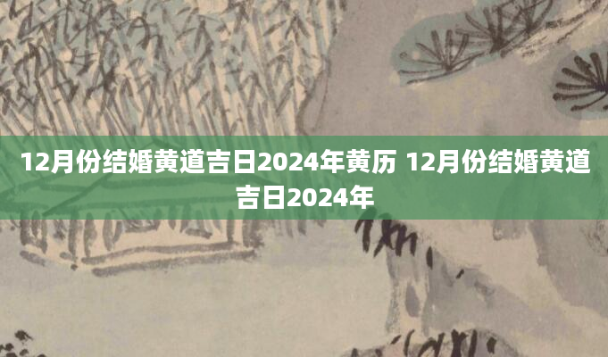 12月份结婚黄道吉日2024年黄历 12月份结婚黄道吉日2024年