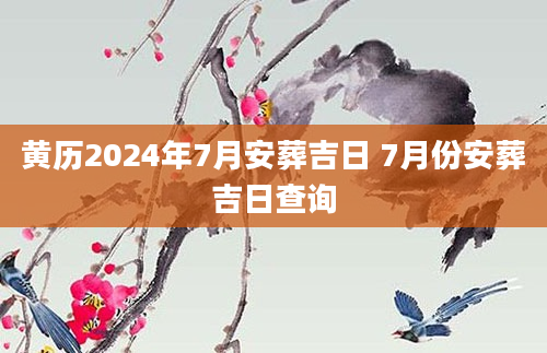 黄历2024年7月安葬吉日 7月份安葬吉日查询