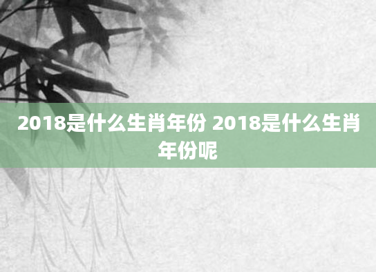 2018是什么生肖年份 2018是什么生肖年份呢