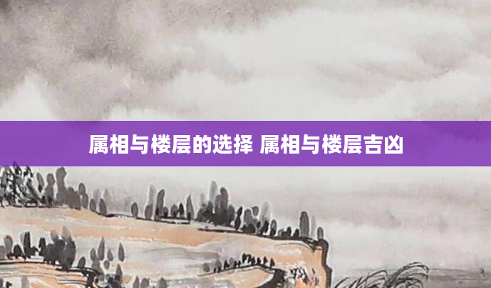 属相与楼层的选择 属相与楼层吉凶