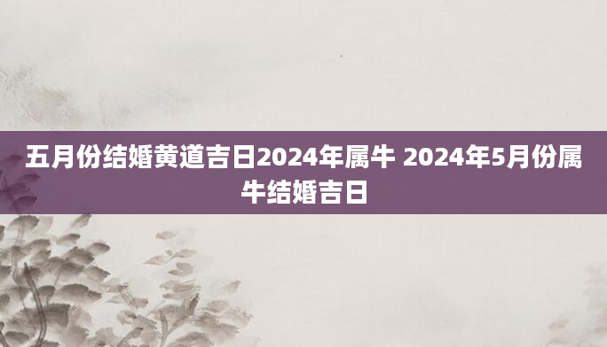 五月份结婚黄道吉日2024年属牛 2024年5月份属牛结婚吉日