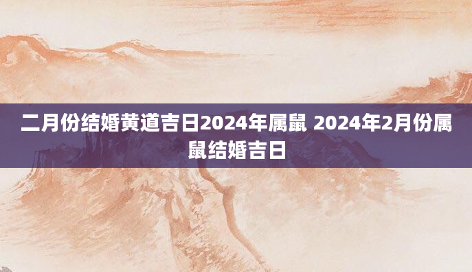二月份结婚黄道吉日2024年属鼠 2024年2月份属鼠结婚吉日