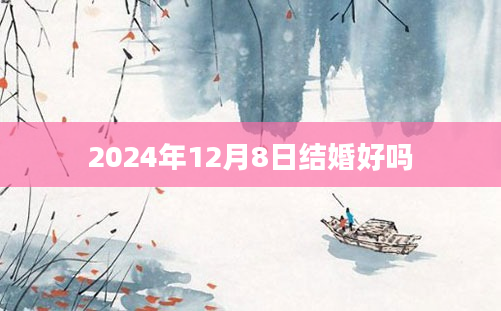 2024年12月8日结婚好吗
