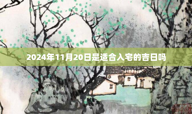 2024年11月20日是适合入宅的吉日吗