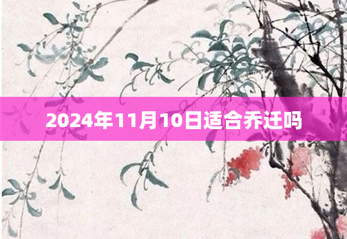 2024年11月10日适合乔迁吗