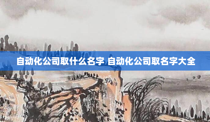 自动化公司取什么名字 自动化公司取名字大全