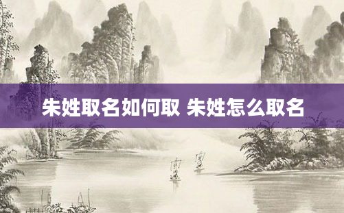 朱姓取名如何取 朱姓怎么取名
