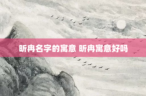昕冉名字的寓意 昕冉寓意好吗