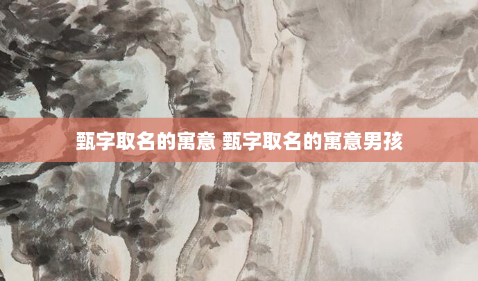 甄字取名的寓意 甄字取名的寓意男孩