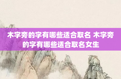 木字旁的字有哪些适合取名 木字旁的字有哪些适合取名女生