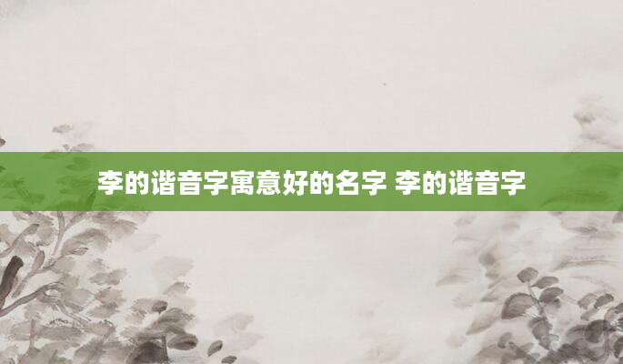李的谐音字寓意好的名字 李的谐音字