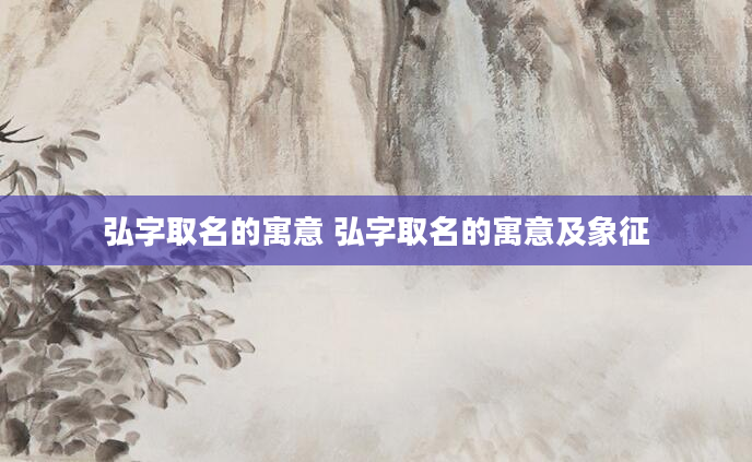 弘字取名的寓意 弘字取名的寓意及象征