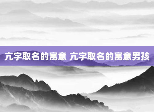 亢字取名的寓意 亢字取名的寓意男孩