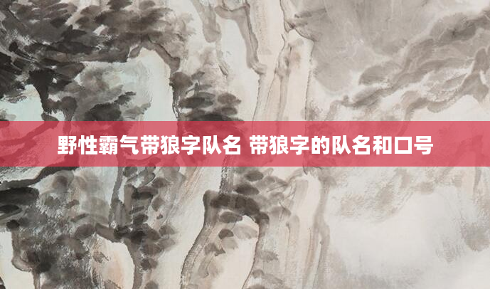 野性霸气带狼字队名 带狼字的队名和口号