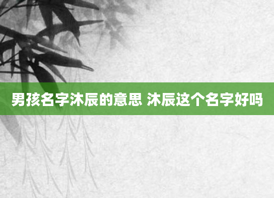 男孩名字沐辰的意思 沐辰这个名字好吗