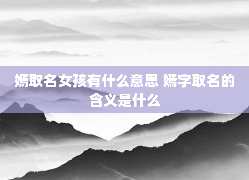 嫣取名女孩有什么意思 嫣字取名的含义是什么