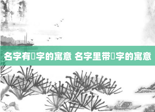 名字有垚字的寓意 名字里带杺字的寓意