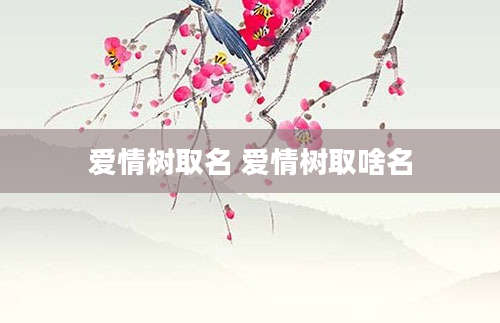 爱情树取名 爱情树取啥名