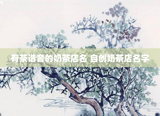 有茶谐音的奶茶店名 自创奶茶店名字