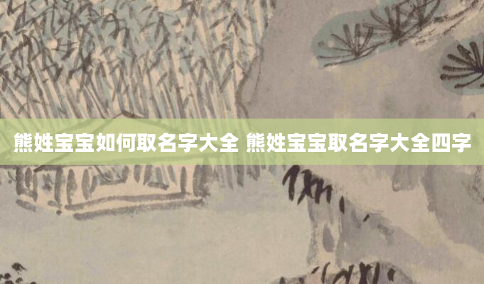 熊姓宝宝如何取名字大全 熊姓宝宝取名字大全四字