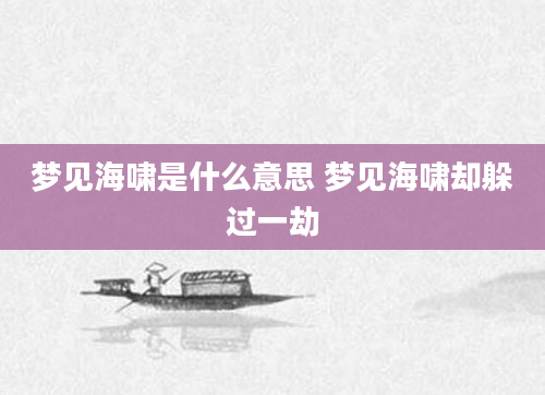 梦见海啸是什么意思 梦见海啸却躲过一劫