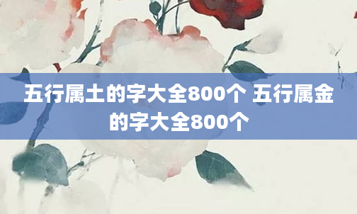 五行属土的字大全800个 五行属金的字大全800个