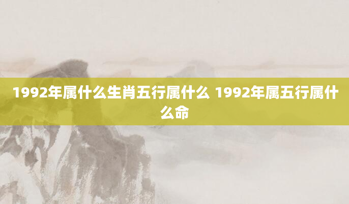 1992年属什么生肖五行属什么 1992年属五行属什么命