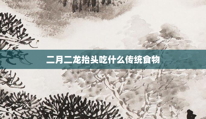 二月二龙抬头吃什么传统食物