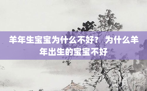 羊年生宝宝为什么不好？ 为什么羊年出生的宝宝不好