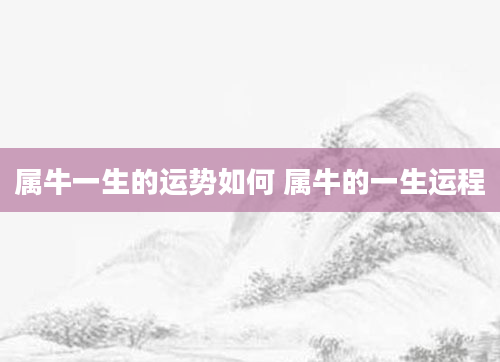 属牛一生的运势如何 属牛的一生运程
