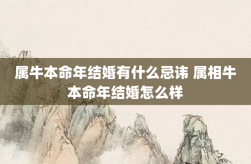 属牛本命年结婚有什么忌讳 属相牛本命年结婚怎么样