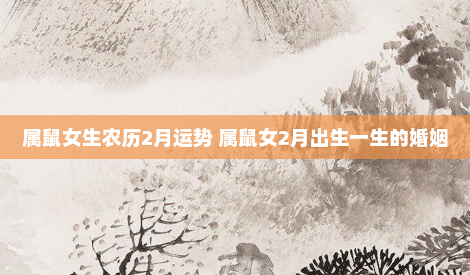 属鼠女生农历2月运势 属鼠女2月出生一生的婚姻