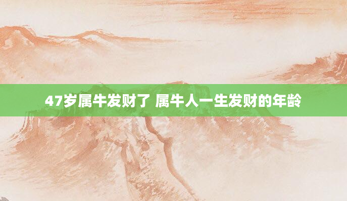 47岁属牛发财了 属牛人一生发财的年龄