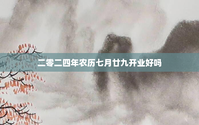 二零二四年农历七月廿九开业好吗