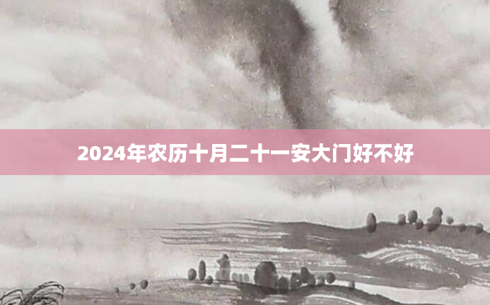 2024年农历十月二十一安大门好不好