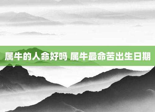 属牛的人命好吗 属牛最命苦出生日期