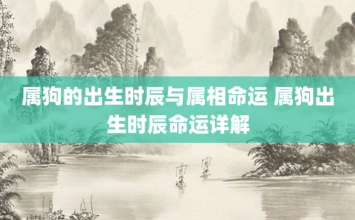属狗的出生时辰与属相命运 属狗出生时辰命运详解